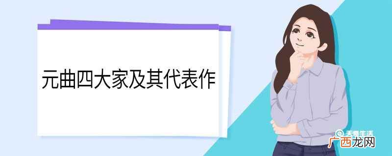 元曲四大家代表作介绍 元曲四大家及其代表作
