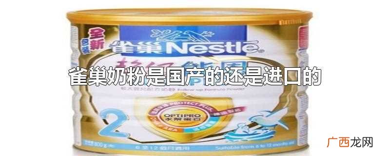 雀巢婴幼儿奶粉是属于雀巢公司旗下的产品 雀巢奶粉是国产的还是进口的