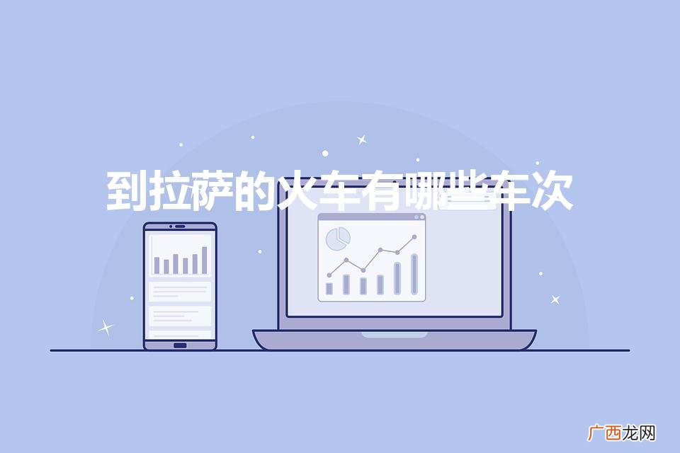 到拉萨的火车哪个风景最好 到拉萨的火车有哪些车次