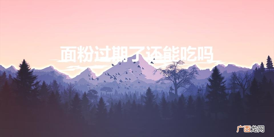 面粉过期了还能吃吗(面粉过期了能干嘛)