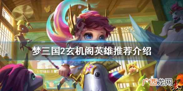 梦三国2玄机阁英雄推荐介绍 梦三国2玄机阁哪些英雄强