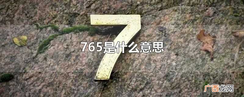 765的意思是去跳舞。类似数字的代表含义 765是什么意思