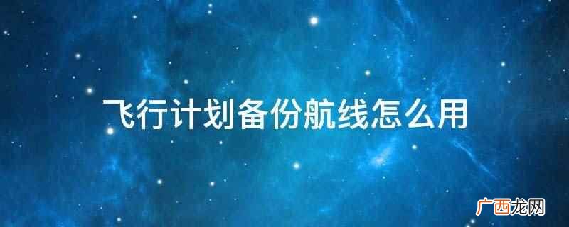 飞行计划中如何恢复备份航线 飞行计划备份航线怎么用