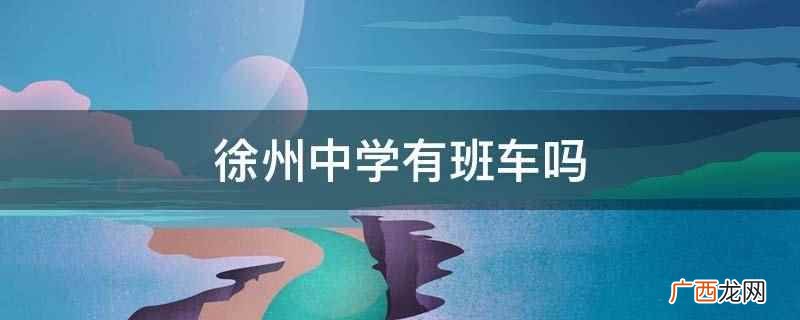 徐州一中定制班车怎样收费 徐州中学有班车吗