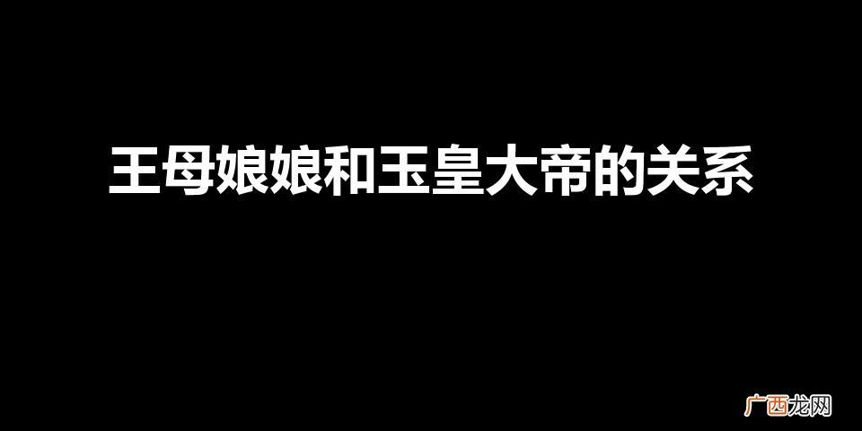 王母娘娘和玉皇大帝的关系（怎么查自己的仙缘是谁)