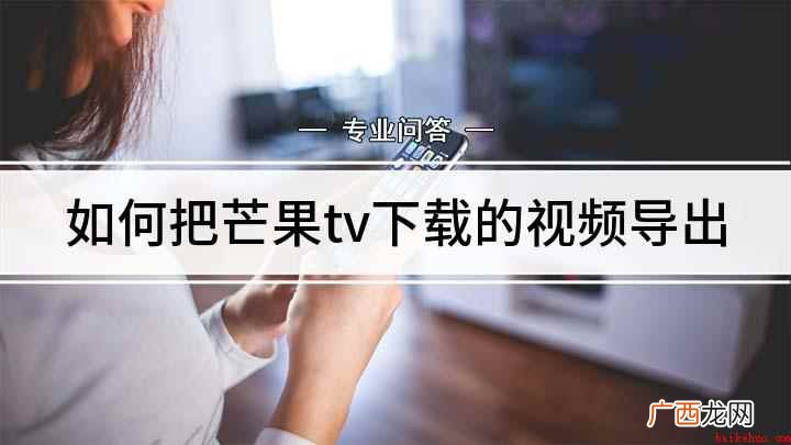 芒果TV怎么缓存视频导出 如何把芒果tv下载的视频导出