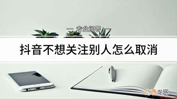 抖音怎么取消关注关注之后又不喜欢了 抖音不想关注别人怎么取消