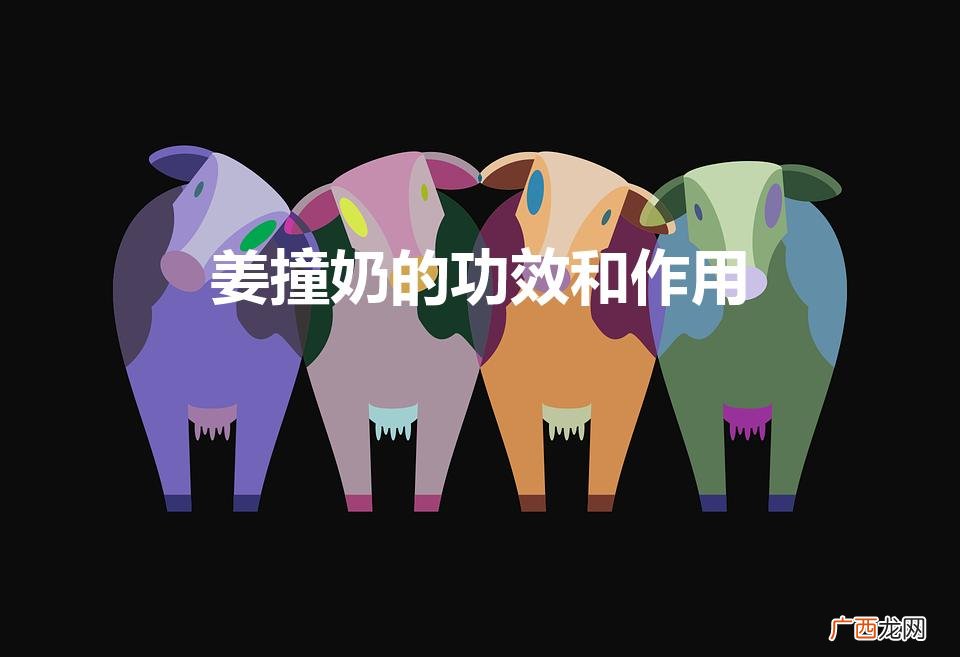 姜撞奶有什么作用 姜撞奶的功效和作用