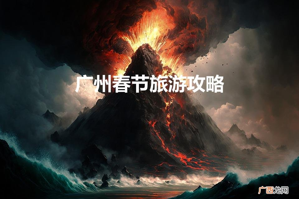 广州春节旅游攻略自由行攻略图 广州春节旅游攻略