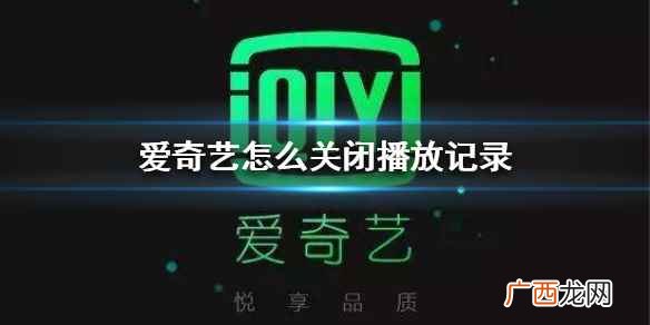 爱奇艺播放中途出现广告怎么关闭 爱奇艺怎么关闭播放记录