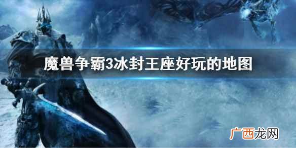 魔兽争霸3冰封王座地图太大 魔兽争霸3冰封王座好玩的地图