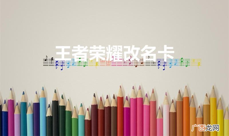 王者荣耀怎么弄改名卡。 王者荣耀改名卡