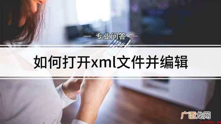 两种编辑xml文件的方法 如何打开xml文件并编辑