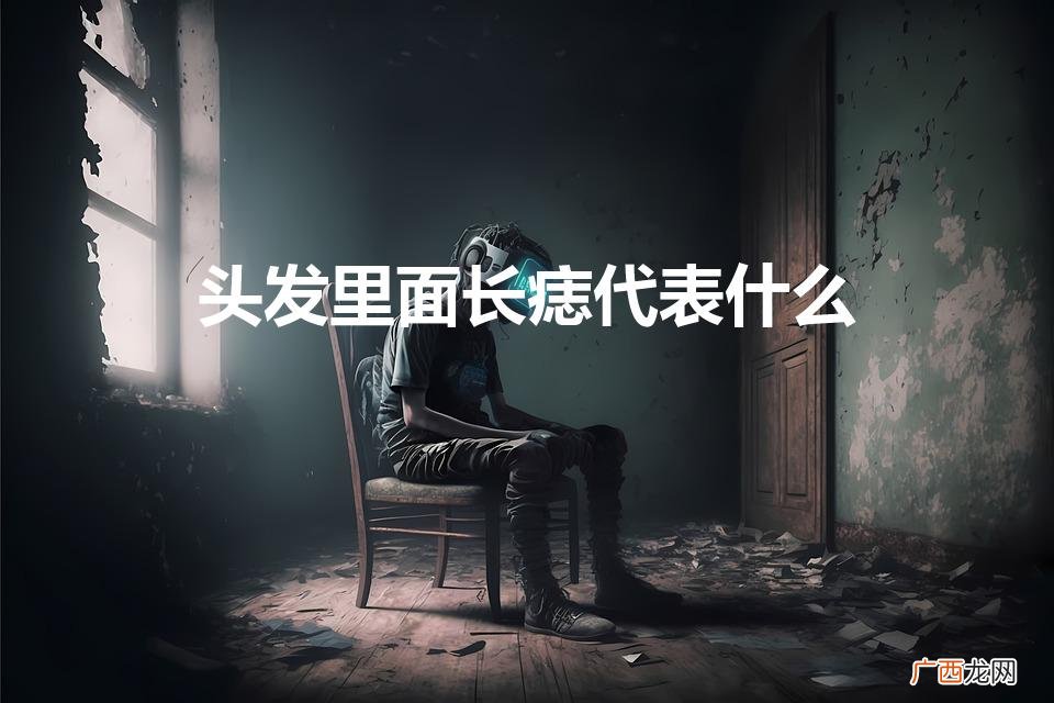 头发里面长痣代表什么（头发处长痣)