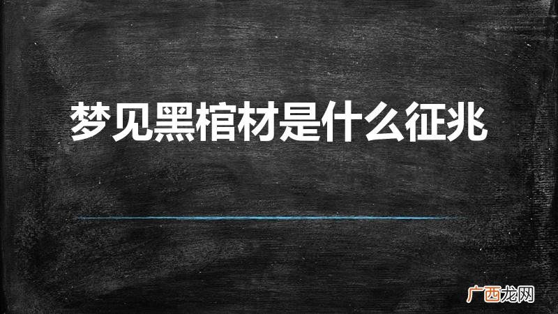 梦见黑色的棺材是什么征兆 梦见黑棺材是什么征兆