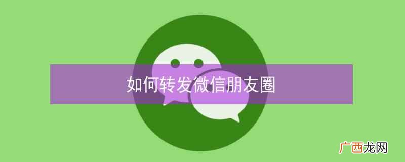 如何转发微信朋友圈的文字和照片 如何转发微信朋友圈