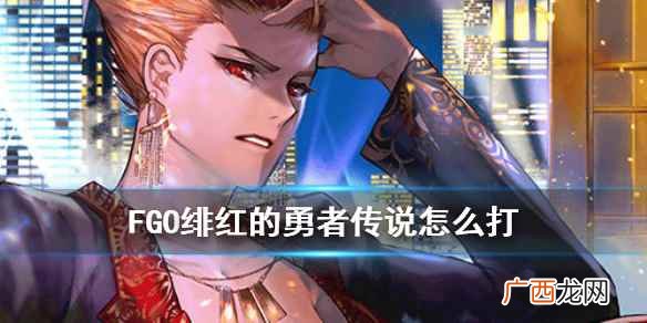 绯红勇者传说 fgo绯红色的勇者传说攻略