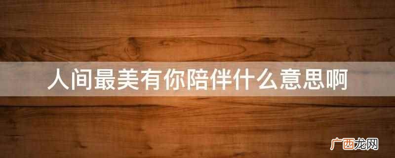 最美的时光就是有你陪伴 最美的风景有你陪伴