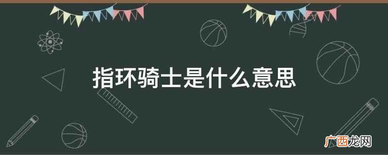 骑士指环什么意思 指环骑士是什么意思