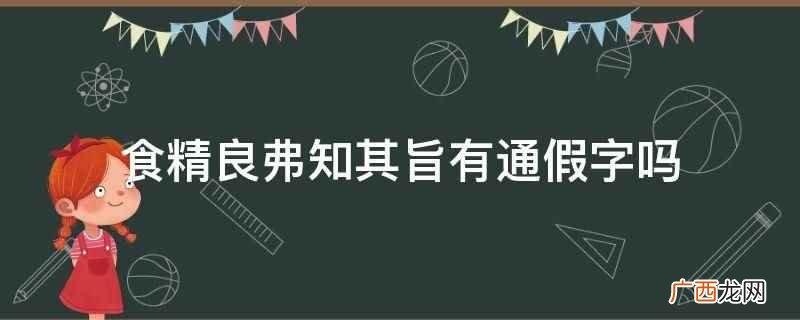 食精良弗知其旨没有通假字 食精良弗知其旨有通假字吗