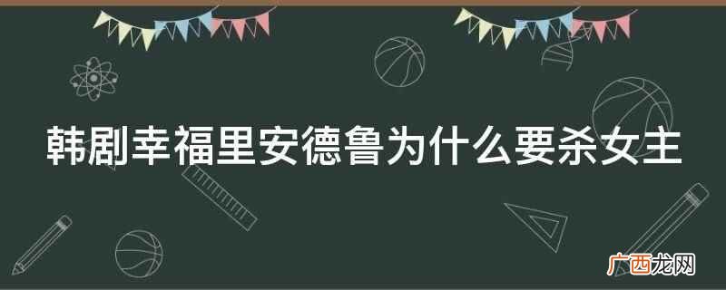 韩剧幸福里安德鲁杀女主是出于复仇和贪念 韩剧幸福里安德鲁为什么要杀女主