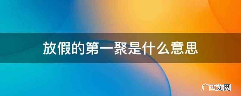 放假了不聚是什么意思 过年第一聚是什么意思