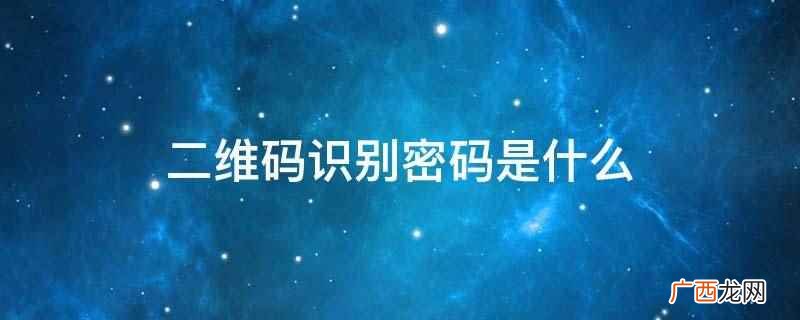 二维码没有固定的识别密码 二维码识别密码是什么
