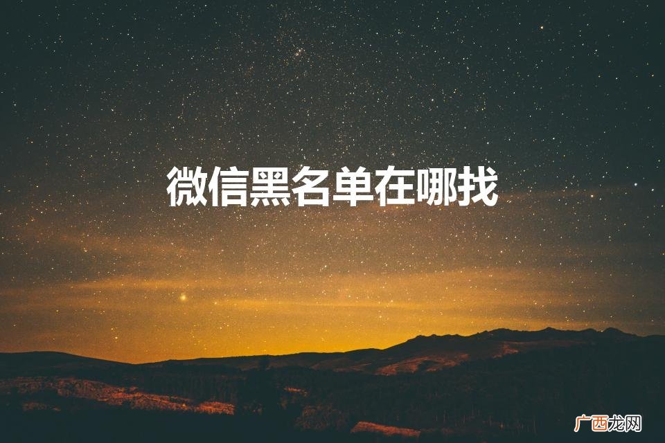 微信黑名单怎么找出来 微信黑名单在哪找