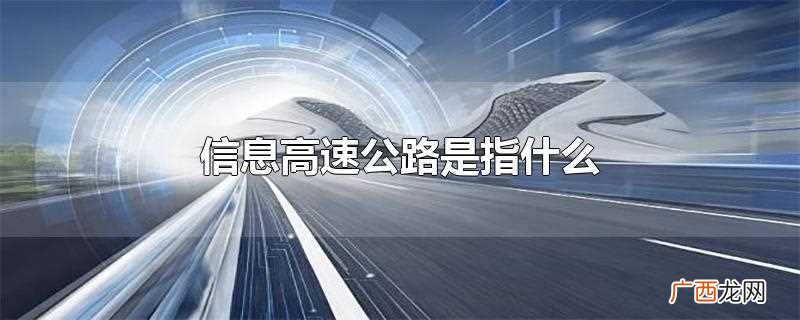 信息高速公路是指什么基础结构 信息高速公路是指什么