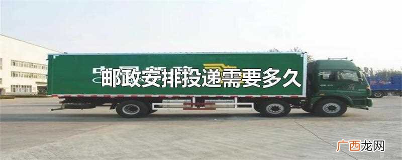 邮政安排投递的时间一般来说都是当天可以完成的 邮政安排投递需要多久
