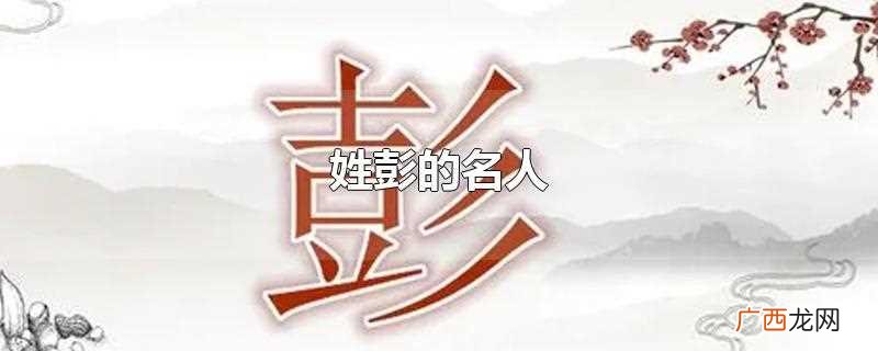 姓彭的名人有谁 姓彭的名人