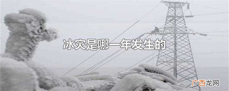 冰灾是哪一年 冰灾是哪一年发生的