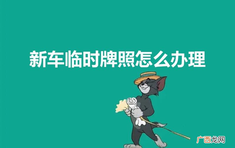 新车怎样办临时牌照 新车临时牌照怎么办理