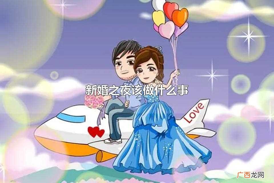 新婚要做什么事 新婚之夜女方需要做哪些准备