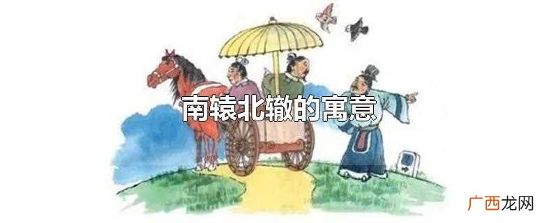 南辕北辙是一个寓言故事 南辕北辙的寓意