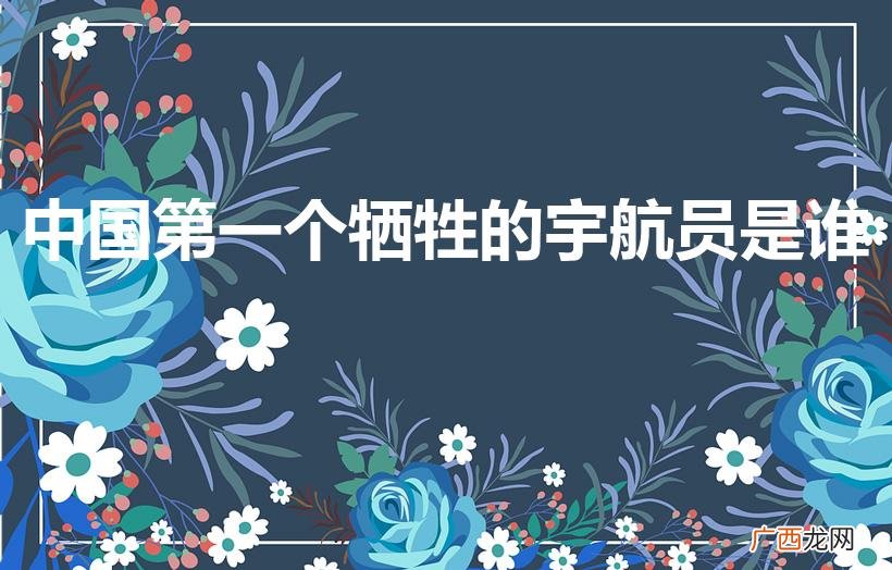 中国第二个死在太空的人是谁 中国第一个牺牲的宇航员是谁
