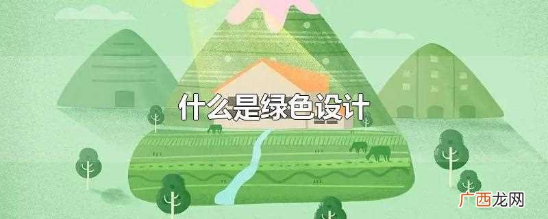 什么是绿色设计及重要意义 什么是绿色设计概念
