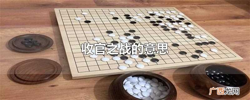 收官之战的意思是什么 收官之战的意思