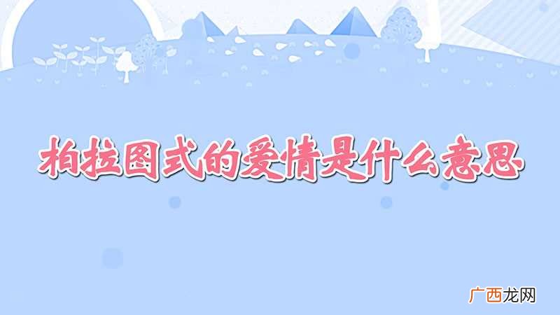 柏拉图式的爱情指的是一种人与人之间的精神恋爱 柏拉图式的爱情是什么意思