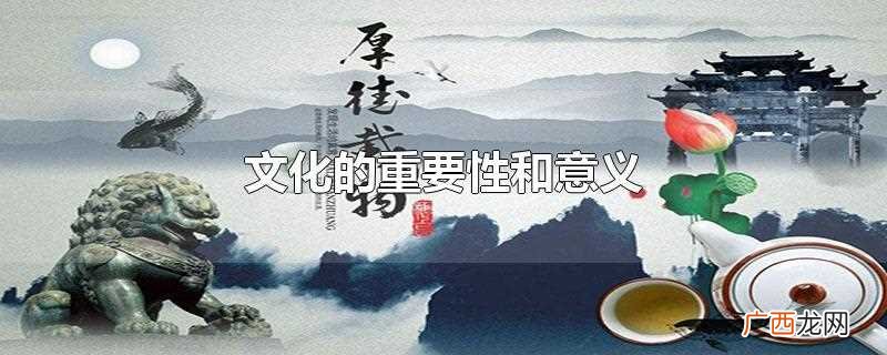 文化的重要性和意义是什么 文化的重要性和意义