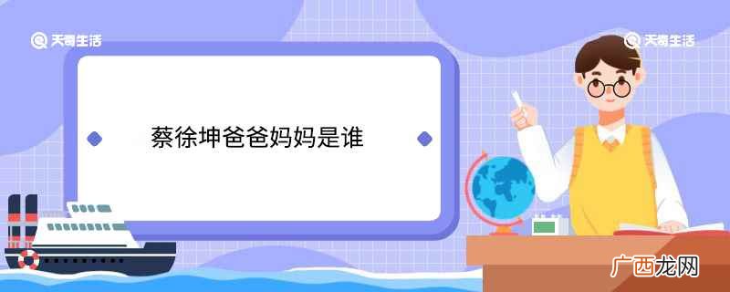 蔡徐坤的爸爸妈妈是谁 蔡徐坤爸爸妈妈是谁
