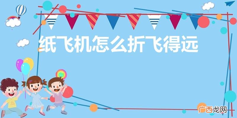 怎么折纸飞机才能飞得远 纸飞机怎么折飞得远