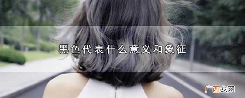 黑色代表刚直坚毅、严正无私、神秘高贵的意义和象征 黑色代表什么意义和象征