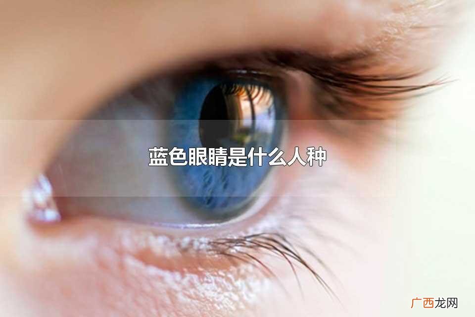 蓝色眼珠是什么人种 蓝色眼睛是什么人种