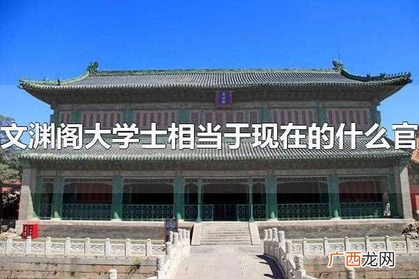 文渊阁大学士相当于现今什么官 文渊阁大学士相当于现在的什么官