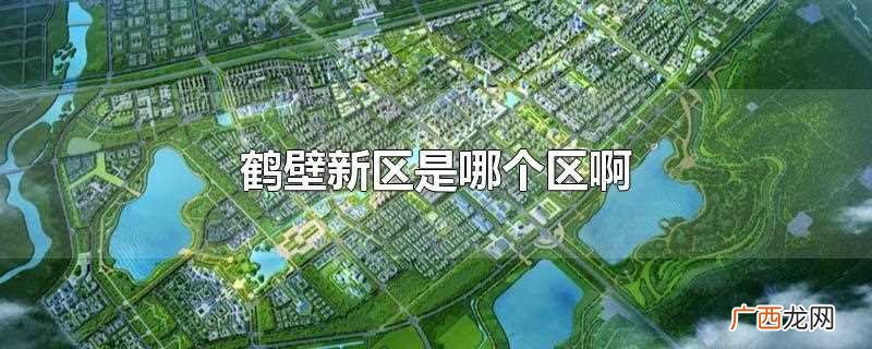 河南在中国的地位河南是中国古代文明发祥地之一 鹤壁新区是哪个区啊