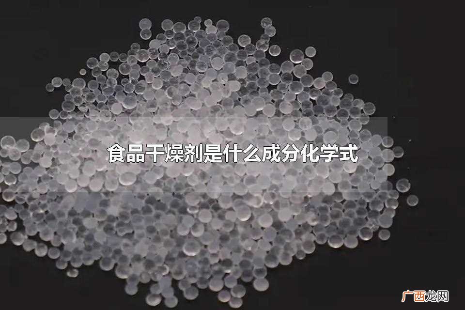 食品干燥剂有哪些成分不同 食品干燥剂是什么成分化学式