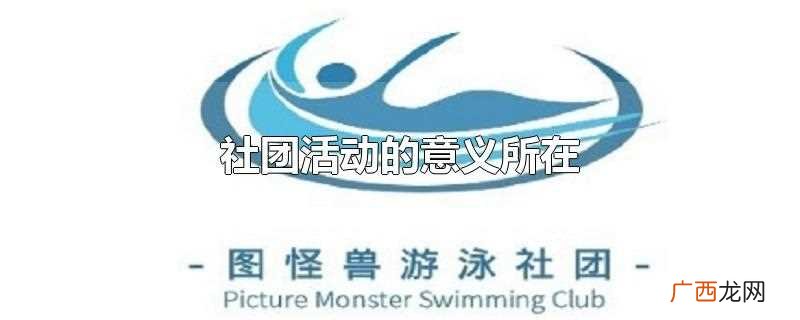 社团活动的意义是可以活跃学校的学习氛围 社团活动的意义所在