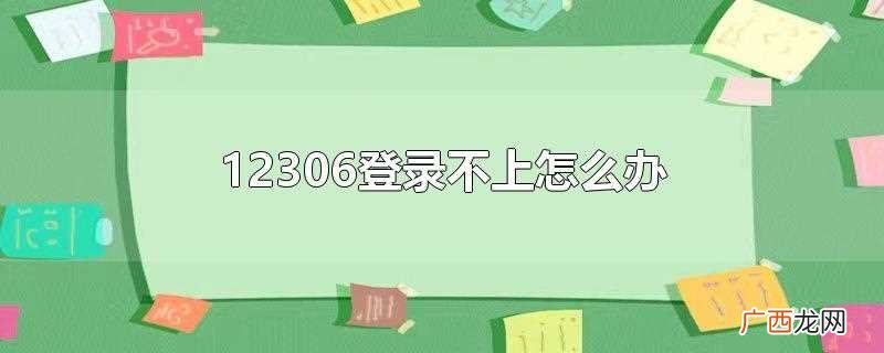 铁路12306为什么登录不上 12306登录不上怎么办