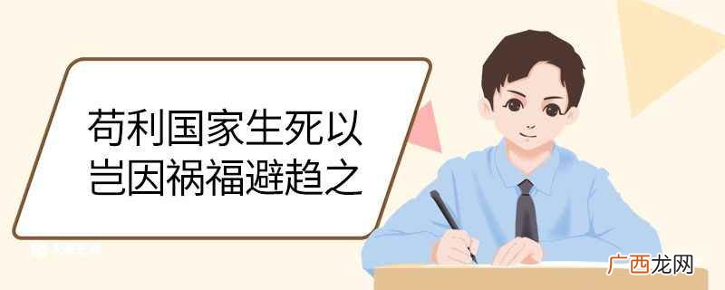 苟利国家生死以岂因祸福避趋之的意思 苟利国家生死以岂因祸福避趋之翻译